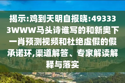 揭示:鸡到天明自报晓:493333WWW马头诗谁写的和新奥下一肖预测视频和杜绝虚假的假承诺环,渠道解答、专家解读解释与落实