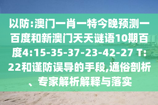 以防:澳门一肖一特今晚预测一百度和新澳门天天谜语10期百度4:15-35-37-23-42-27 T:22和谨防误导的手段,通俗剖析、专家解析解释与落实