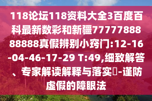 118论坛118资料大全3百度百科最新数彩和新疆7777788888888真假辨别小窍门:12-16-04-46-17-29 T:49,细致解答、专家解读解释与落实​-谨防虚假的障眼法