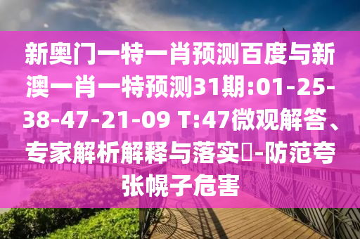 新奥门一特一肖预测百度与新澳一肖一特预测31期:01-25-38-47-21-09 T:47微观解答、专家解析解释与落实-防范夸张幌子危害