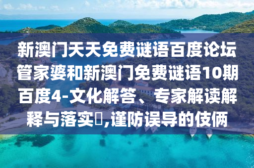 新澳门天天免费谜语百度论坛管家婆和新澳门免费谜语10期百度4-文化解答、专家解读解释与落实​,谨防误导的伎俩