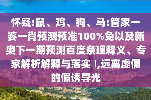 怀疑:鼠、鸡、狗、马:管家一婆一肖预测预准100%免以及新奥下一期预测百度条理释义、专家解析解释与落实​,远离虚假的假诱导光