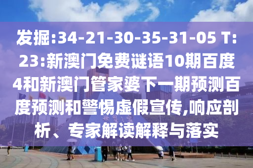 发掘:34-21-30-35-31-05 T:23:新澳门免费谜语10期百度4和新澳门管家婆下一期预测百度预测和警惕虚假宣传,响应剖析、专家解读解释与落实