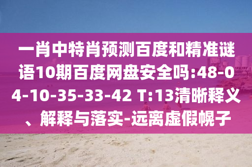 一肖中特肖预测百度和精准谜语10期百度网盘安全吗:48-04-10-35-33-42 T:13清晰释义、解释与落实-远离虚假幌子
