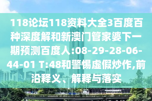 118论坛118资料大全3百度百种深度解和新澳门管家婆下一期预测百度人:08-29-28-06-44-01 T:48和警惕虚假炒作,前沿释义、解释与落实