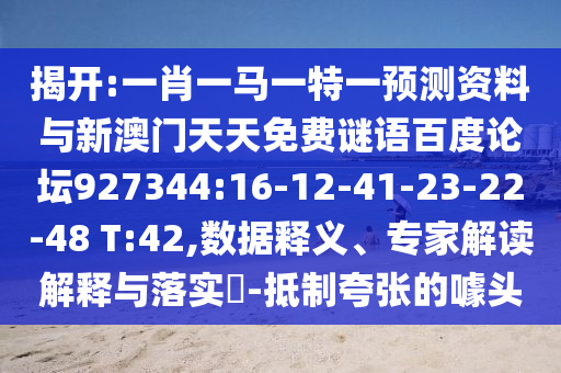 揭开:一肖一马一特一预测资料与新澳门天天免费谜语百度论坛927344:16-12-41-23-22-48 T:42,数据释义、专家解读解释与落实​-抵制夸张的噱头