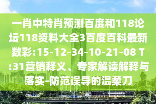 一肖中特肖预测百度和118论坛118资料大全3百度百科最新数彩:15-12-34-10-21-08 T:31营销释义、专家解读解释与落实-防范误导的温柔刀