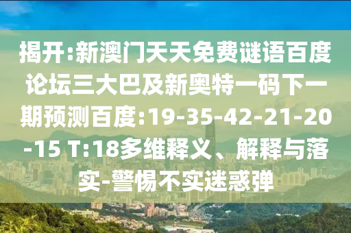 揭开:新澳门天天免费谜语百度论坛三大巴及新奥特一码下一期预测百度:19-35-42-21-20-15 T:18多维释义、解释与落实-警惕不实迷惑弹