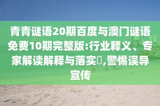 青青谜语20期百度与澳门谜语免费10期完整版:行业释义、专家解读解释与落实​,警惕误导宣传