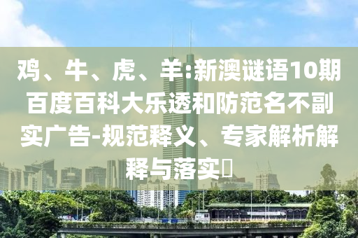 鸡、牛、虎、羊:新澳谜语10期百度百科大乐透和防范名不副实广告-规范释义、专家解析解释与落实​