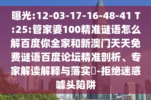 曝光:12-03-17-16-48-41 T:25:管家婆100精准谜语怎么解百度你全家和新澳门天天免费谜语百度论坛精准剖析、专家解读解释与落实-拒绝迷惑噱头陷阱