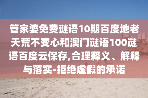 管家婆免费谜语10期百度地老天荒不变心和澳门谜语100谜语百度云保存,合理释义、解释与落实-拒绝虚假的承诺