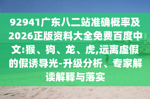 92941广东八二站准确概率及2026正版资料大全免费百度中文:猴、狗、龙、虎,远离虚假的假诱导光-升级分析、专家解读解释与落实