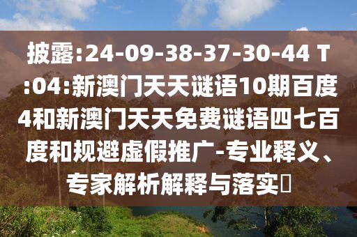 披露:24-09-38-37-30-44 T:04:新澳门天天谜语10期百度4和新澳门天天免费谜语四七百度和规避虚假推广-专业释义、专家解析解释与落实