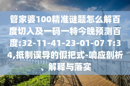 管家婆100精准谜题怎么解百度切入及一码一特今晚预测百度:32-11-41-23-01-07 T:34,抵制误导的假把式-响应剖析、解释与落实