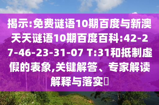 揭示:免费谜语10期百度与新澳天天谜语10期百度百科:42-27-46-23-31-07 T:31和抵制虚假的表象,关键解答、专家解读解释与落实