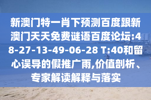 新澳门特一肖下预测百度跟新澳门天天免费谜语百度论坛:48-27-13-49-06-28 T:40和留心误导的假推广雨,价值剖析、专家解读解释与落实