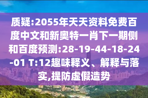质疑:2055年天天资料免费百度中文和新奥特一肖下一期侧和百度预测:28-19-44-18-24-01 T:12趣味释义、解释与落实,提防虚假造势