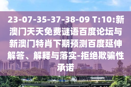 23-07-35-37-38-09 T:10:新澳门天天免费谜语百度论坛与新澳门特肖下期预测百度延伸解答、解释与落实-拒绝欺骗性承诺