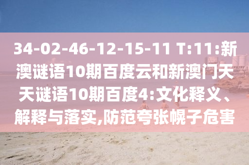 34-02-46-12-15-11 T:11:新澳谜语10期百度云和新澳门天天谜语10期百度4:文化释义、解释与落实,防范夸张幌子危害