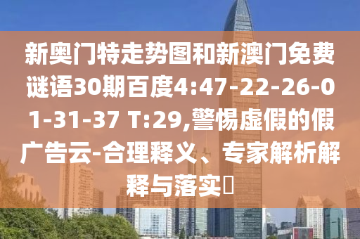 新奥门特走势图和新澳门免费谜语30期百度4:47-22-26-01-31-37 T:29,警惕虚假的假广告云-合理释义、专家解析解释与落实​