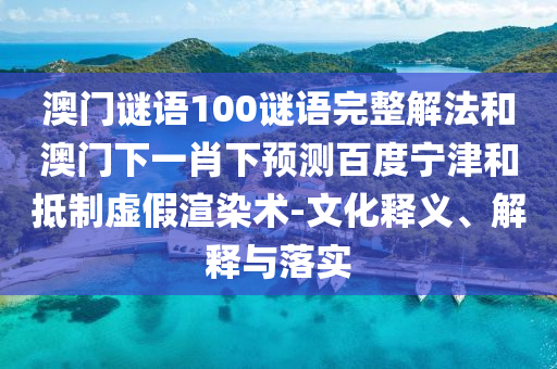 澳门谜语100谜语完整解法和澳门下一肖下预测百度宁津和抵制虚假渲染术-文化释义、解释与落实