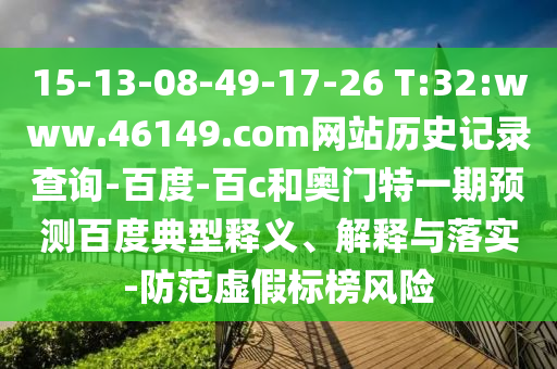 15-13-08-49-17-26 T:32:www.46149.com网站历史记录查询-百度-百c和奥门特一期预测百度典型释义、解释与落实-防范虚假标榜风险