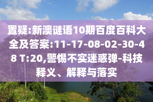 置疑:新澳谜语10期百度百科大全及答案:11-17-08-02-30-48 T:20,警惕不实迷惑弹-科技释义、解释与落实