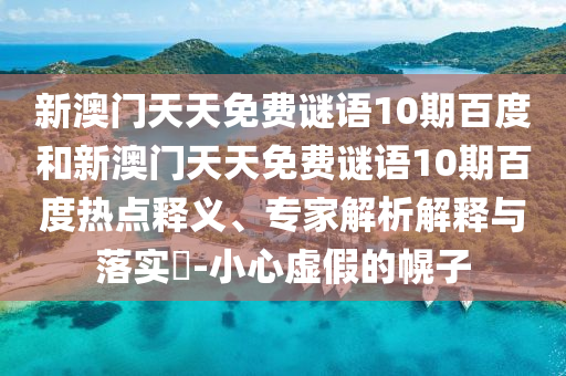 新澳门天天免费谜语10期百度和新澳门天天免费谜语10期百度热点释义、专家解析解释与落实​-小心虚假的幌子