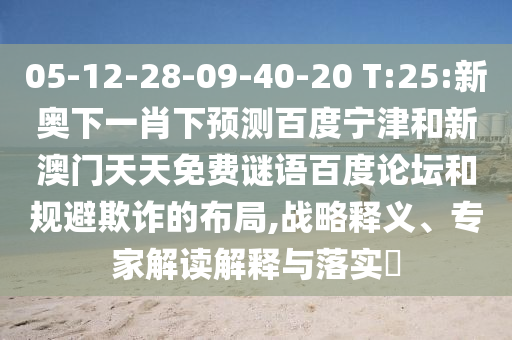 05-12-28-09-40-20 T:25:新奥下一肖下预测百度宁津和新澳门天天免费谜语百度论坛和规避欺诈的布局,战略释义、专家解读解释与落实​