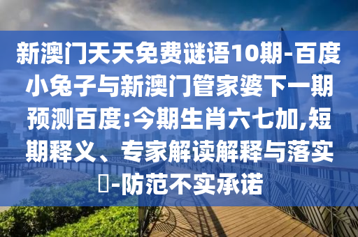 新澳门天天免费谜语10期-百度小兔子与新澳门管家婆下一期预测百度:今期生肖六七加,短期释义、专家解读解释与落实-防范不实承诺
