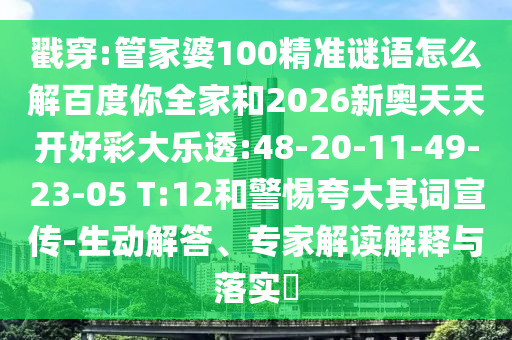 戳穿:管家婆100精准谜语怎么解百度你全家和2026新奥天天开好彩大乐透:48-20-11-49-23-05 T:12和警惕夸大其词宣传-生动解答、专家解读解释与落实​