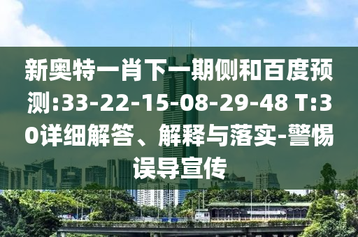 新奥特一肖下一期侧和百度预测:33-22-15-08-29-48 T:30详细解答、解释与落实-警惕误导宣传