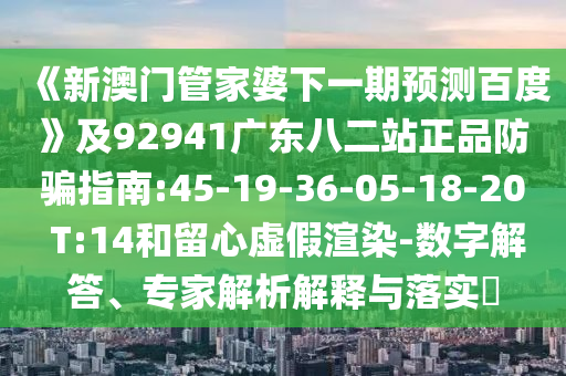 《新澳门管家婆下一期预测百度》及92941广东八二站正品防骗指南:45-19-36-05-18-20 T:14和留心虚假渲染-数字解答、专家解析解释与落实