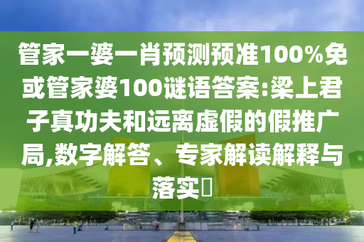 管家一婆一肖预测预准100%免或管家婆100谜语答案:梁上君子真功夫和远离虚假的假推广局,数字解答、专家解读解释与落实​