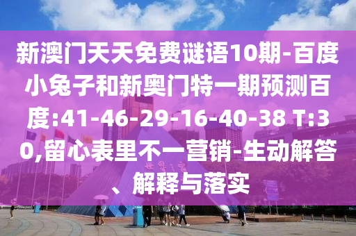 新澳门天天免费谜语10期-百度小兔子和新奥门特一期预测百度:41-46-29-16-40-38 T:30,留心表里不一营销-生动解答、解释与落实