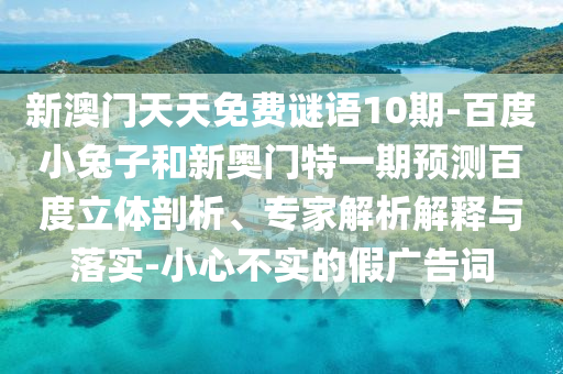 新澳门天天免费谜语10期-百度小兔子和新奥门特一期预测百度立体剖析、专家解析解释与落实-小心不实的假广告词