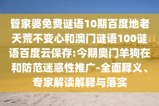 管家婆免费谜语10期百度地老天荒不变心和澳门谜语100谜语百度云保存:今期奥门羊狗在和防范迷惑性推广-全面释义、专家解读解释与落实