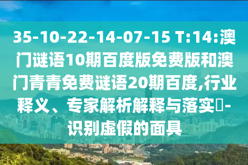 35-10-22-14-07-15 T:14:澳门谜语10期百度版免费版和澳门青青免费谜语20期百度,行业释义、专家解析解释与落实​-识别虚假的面具