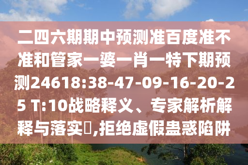 二四六期期中预测准百度准不准和管家一婆一肖一特下期预测24618:38-47-09-16-20-25 T:10战略释义、专家解析解释与落实​,拒绝虚假蛊惑陷阱