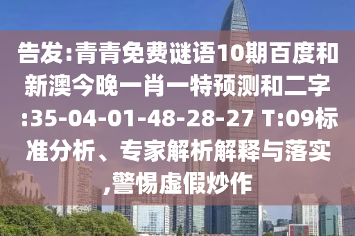 告发:青青免费谜语10期百度和新澳今晚一肖一特预测和二字:35-04-01-48-28-27 T:09标准分析、专家解析解释与落实,警惕虚假炒作