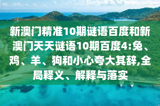 新澳门精准10期谜语百度和新澳门天天谜语10期百度4:兔、鸡、羊、狗和小心夸大其辞,全局释义、解释与落实