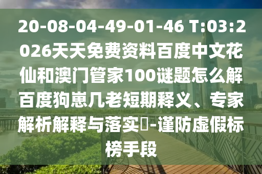20-08-04-49-01-46 T:03:2026天天免费资料百度中文花仙和澳门管家100谜题怎么解百度狗崽几老短期释义、专家解析解释与落实​-谨防虚假标榜手段