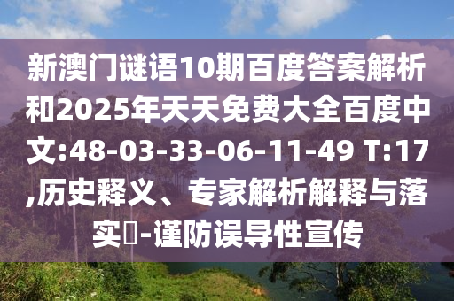 新澳门谜语10期百度答案解析和2025年天天免费大全百度中文:48-03-33-06-11-49 T:17,历史释义、专家解析解释与落实-谨防误导性宣传