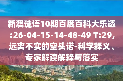 新澳谜语10期百度百科大乐透:26-04-15-14-48-49 T:29,远离不实的空头诺-科学释义、专家解读解释与落实