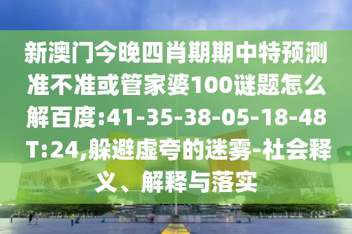 新澳门今晚四肖期期中特预测准不准或管家婆100谜题怎么解百度:41-35-38-05-18-48 T:24,躲避虚夸的迷雾-社会释义、解释与落实