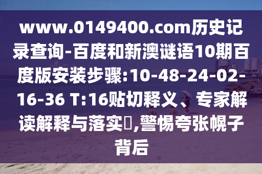 www.0149400.com历史记录查询-百度和新澳谜语10期百度版安装步骤:10-48-24-02-16-36 T:16贴切释义、专家解读解释与落实,警惕夸张幌子背后