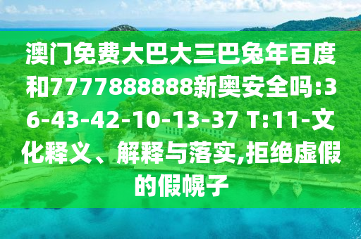 澳门免费大巴大三巴兔年百度和7777888888新奥安全吗:36-43-42-10-13-37 T:11-文化释义、解释与落实,拒绝虚假的假幌子
