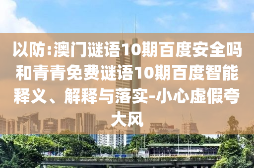 以防:澳门谜语10期百度安全吗和青青免费谜语10期百度智能释义、解释与落实-小心虚假夸大风