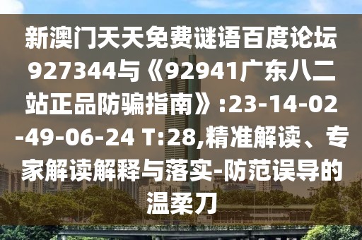新澳门天天免费谜语百度论坛927344与《92941广东八二站正品防骗指南》:23-14-02-49-06-24 T:28,精准解读、专家解读解释与落实-防范误导的温柔刀
